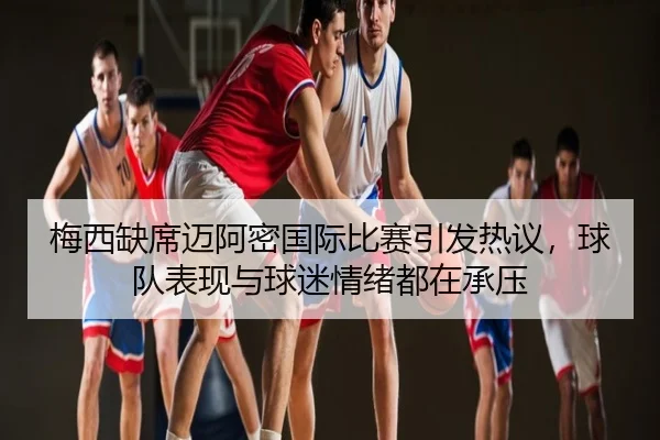 梅西缺席迈阿密国际比赛引发热议，球队表现与球迷情绪都在承压